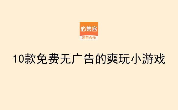 10款免费无广告的爽玩小游戏-云推网创项目库