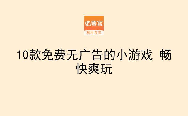 10款免费无广告的小游戏 畅快爽玩-云推网创项目库