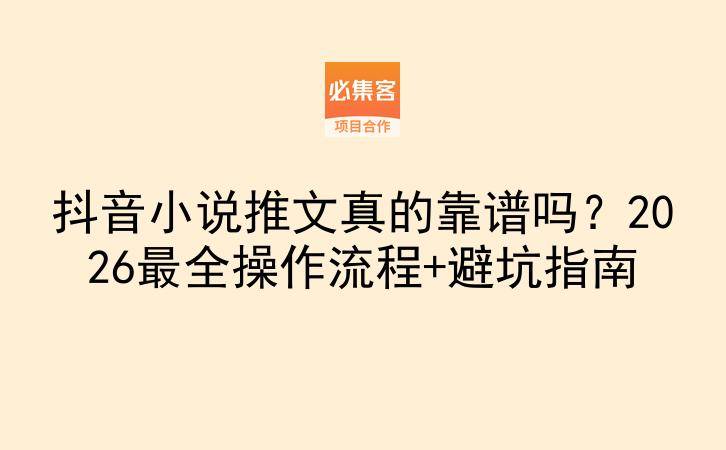 抖音小说推文真的靠谱吗？2026最全操作流程+避坑指南-云推网创项目库