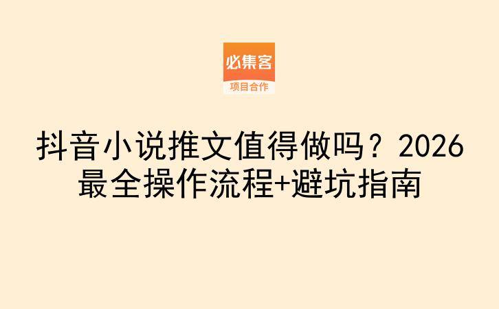 抖音小说推文值得做吗？2026最全操作流程+避坑指南-云推网创项目库