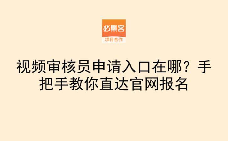视频审核员申请入口在哪?手把手教你直达官网报名-云推网创项目库