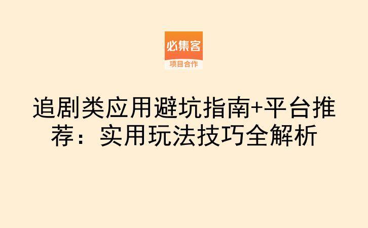 追剧类应用避坑指南+平台推荐:实用玩法技巧全解析-云推网创项目库