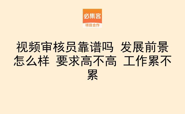 视频审核员靠谱吗 发展前景怎么样 要求高不高 工作累不累-云推网创项目库