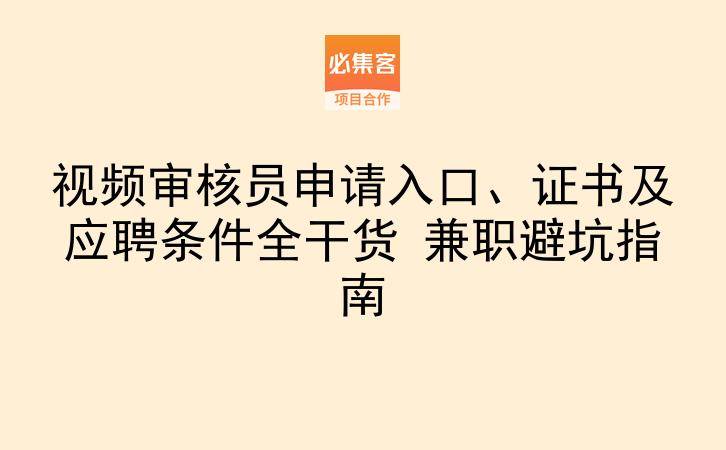 视频审核员申请入口、证书及应聘条件全干货 兼职避坑指南-云推网创项目库