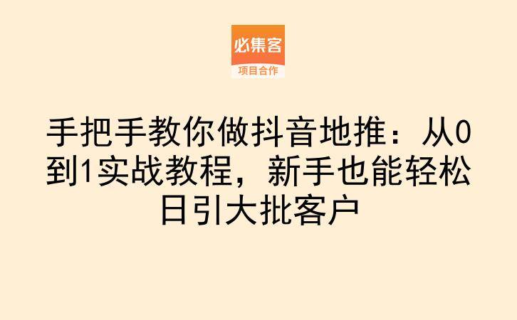 手把手教你做抖音地推：从0到1实战教程，新手也能轻松日引大批客户-云推网创项目库