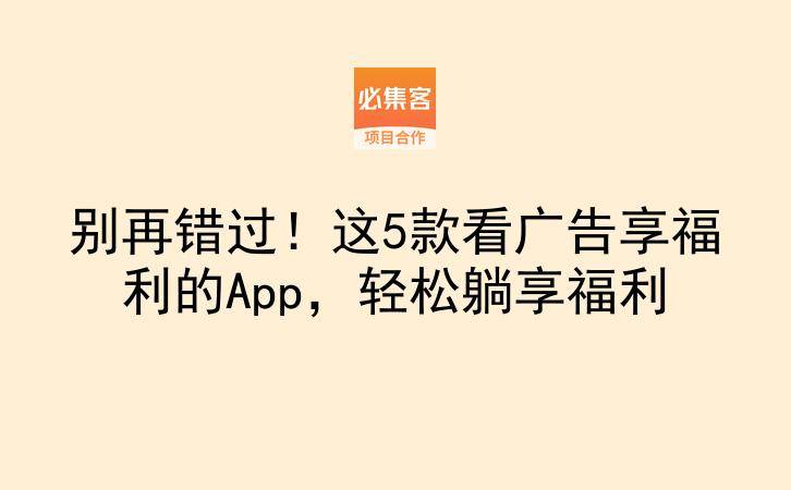 别再错过！这5款看广告享福利的App，轻松躺享福利-云推网创项目库