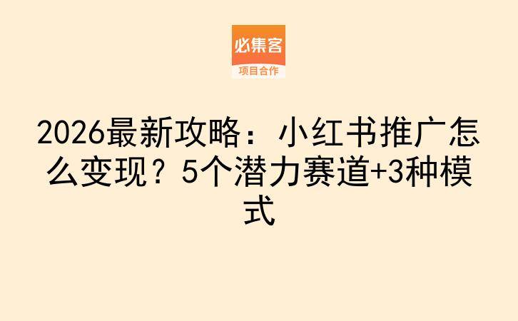 2026最新攻略：小红书推广怎么变现？5个潜力赛道+3种模式-云推网创项目库