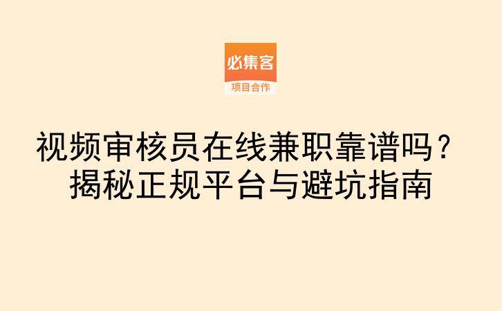 视频审核员在线兼职靠谱吗？揭秘正规平台与避坑指南-云推网创项目库