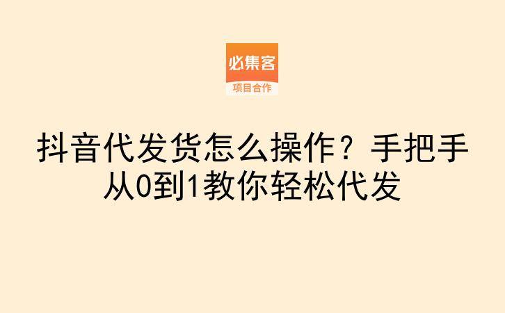 抖音代发货怎么操作？手把手从0到1教你轻松代发-云推网创项目库