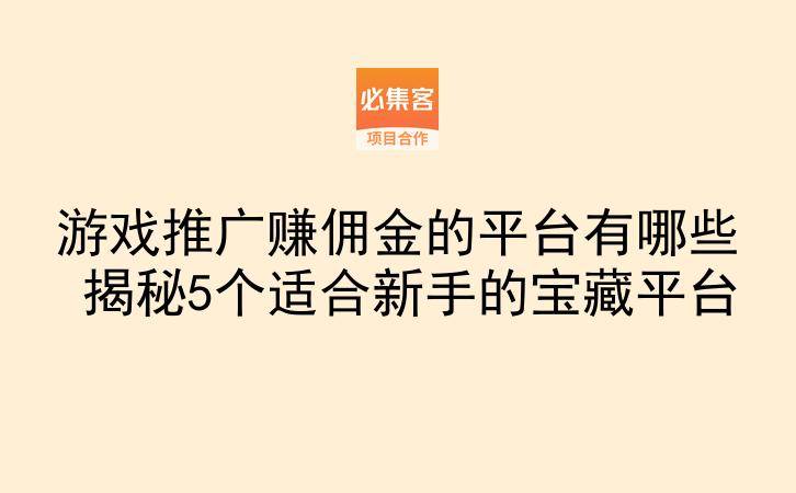 游戏推广赚佣金的平台有哪些 揭秘5个适合新手的宝藏平台-云推网创项目库