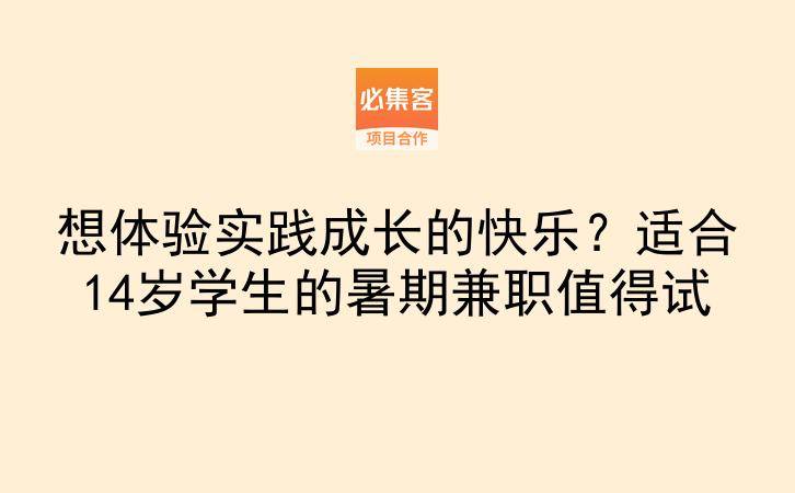 想体验实践成长的快乐？适合14岁学生的暑期兼职值得试-云推网创项目库