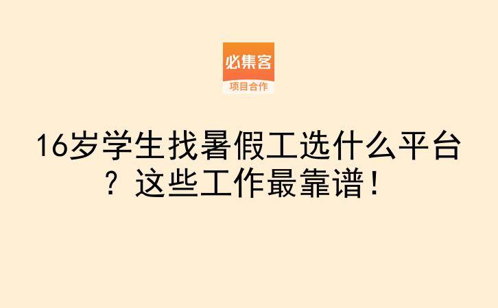 16岁学生找暑假工选什么平台？这些工作最靠谱！-云推网创项目库