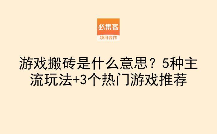 游戏搬砖是什么意思？5种主流玩法+3个热门游戏推荐-云推网创项目库