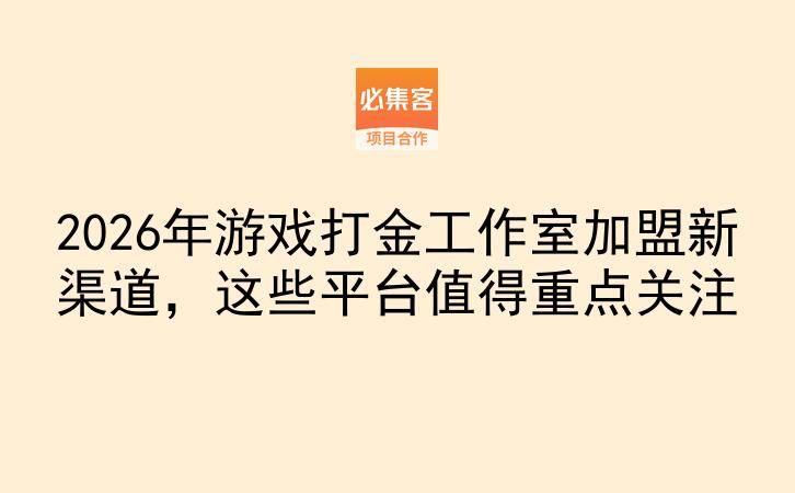 2026年游戏打金工作室加盟新渠道，这些平台值得重点关注-云推网创项目库