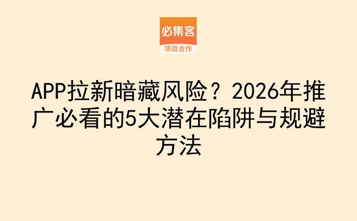 APP拉新暗藏风险？2026年推广必看的5大潜在陷阱与规避方法-云推网创项目库