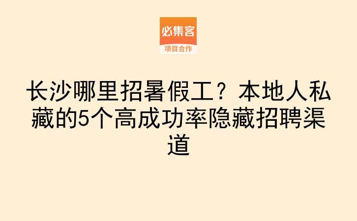 长沙哪里招暑假工?本地人私藏的5个高成功率隐藏招聘渠道-云推网创项目库