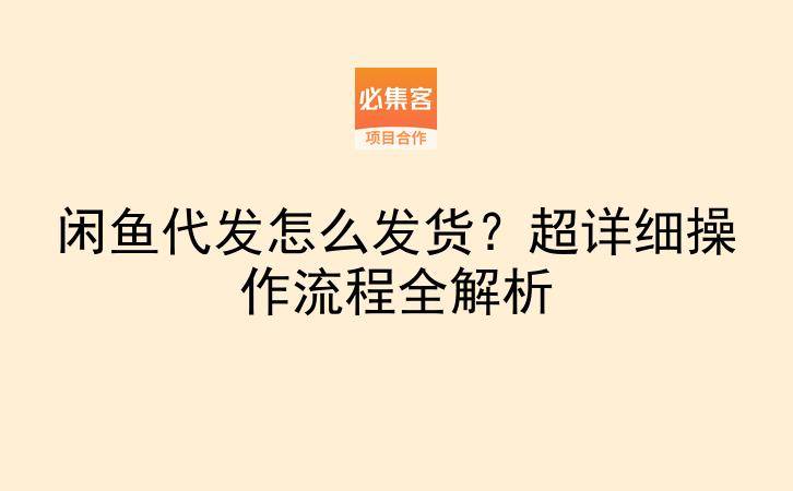 闲鱼代发怎么发货？超详细操作流程全解析-云推网创项目库