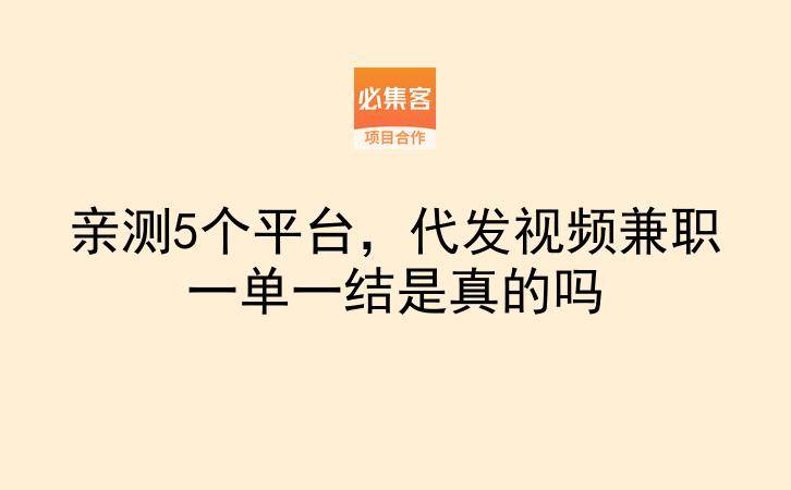 亲测5个平台，代发视频兼职一单一结是真的吗-云推网创项目库