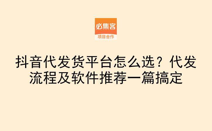 抖音代发货平台怎么选？代发流程及软件推荐一篇搞定-云推网创项目库