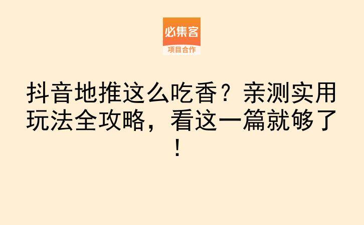 抖音地推这么吃香？亲测实用玩法全攻略，看这一篇就够了！-云推网创项目库