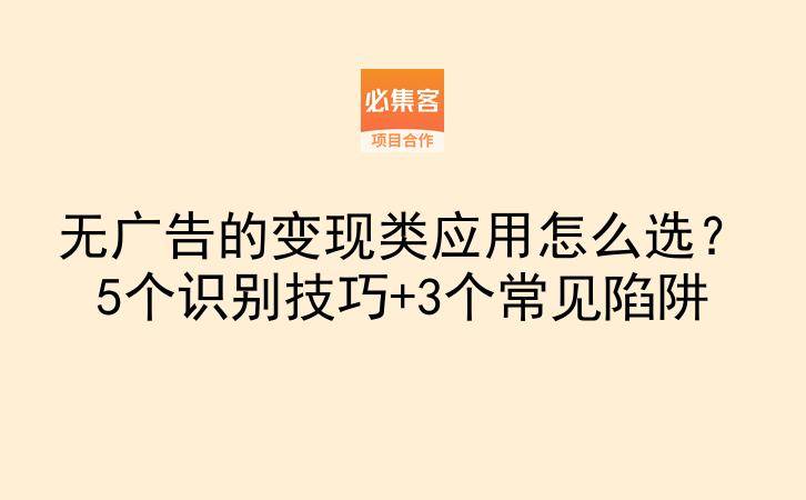 无广告的变现类应用怎么选?5个识别技巧+3个常见陷阱-云推网创项目库