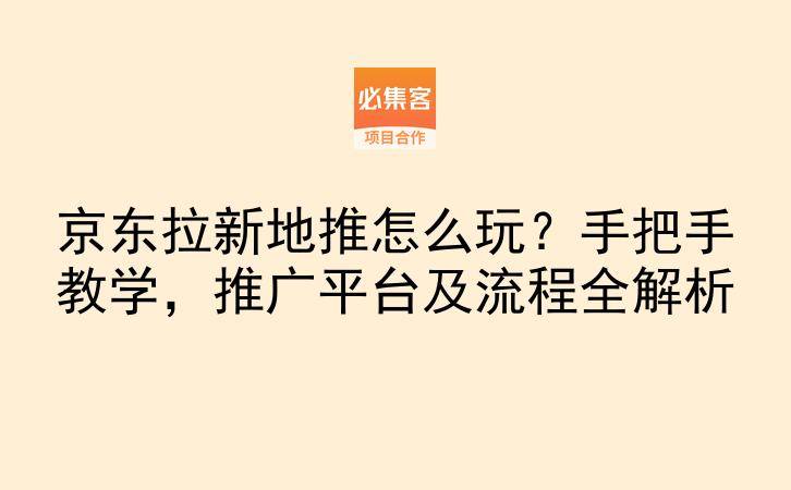 京东拉新地推怎么玩？手把手教学，推广平台及流程全解析-云推网创项目库