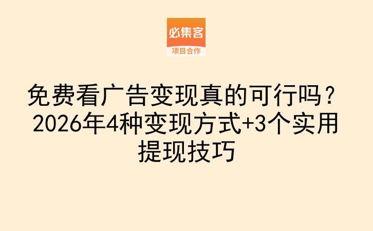 免费看广告变现真的可行吗？2026年4种变现方式+3个实用提现技巧-云推网创项目库