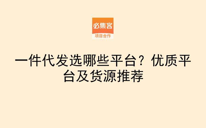 一件代发选哪些平台?优质平台及货源推荐-云推网创项目库