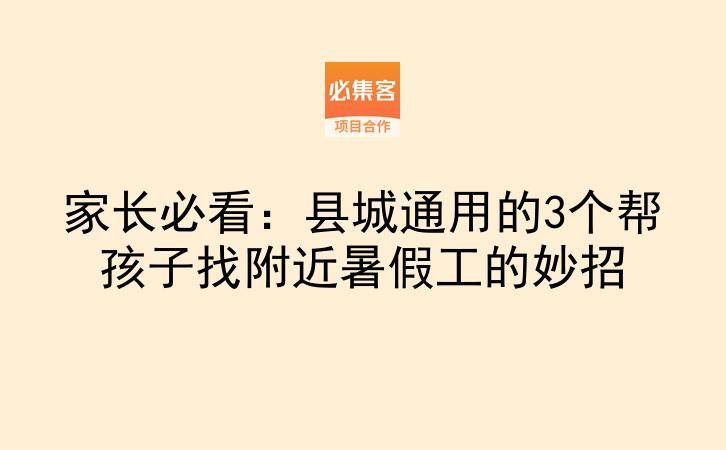 家长必看:县城通用的3个帮孩子找附近暑假工的妙招-云推网创项目库