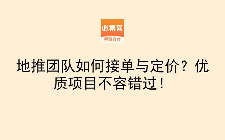 地推团队如何接单与定价？优质项目不容错过！-云推网创项目库