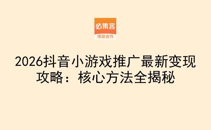 2026抖音小游戏推广最新变现攻略：核心方法全揭秘-云推网创项目库