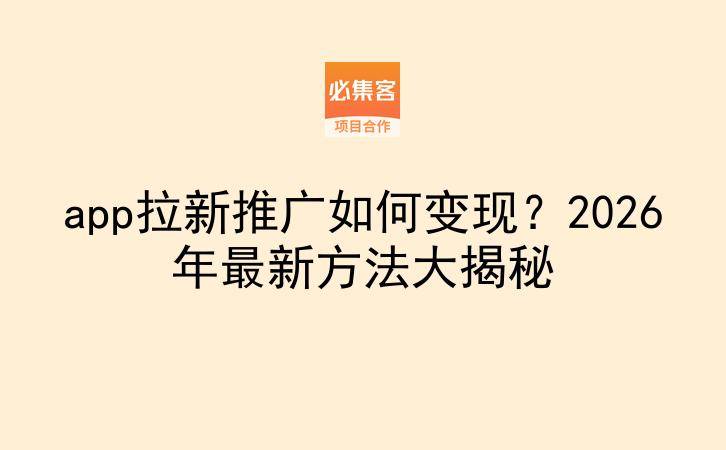 app拉新推广如何变现？2026年最新方法大揭秘-云推网创项目库