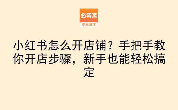 小红书怎么开店铺？手把手教你开店步骤，新手也能轻松搞定-云推网创项目库