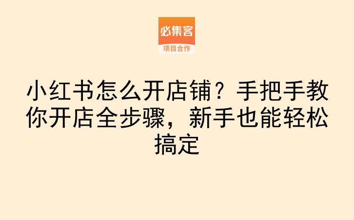 小红书怎么开店铺？手把手教你开店全步骤，新手也能轻松搞定-云推网创项目库