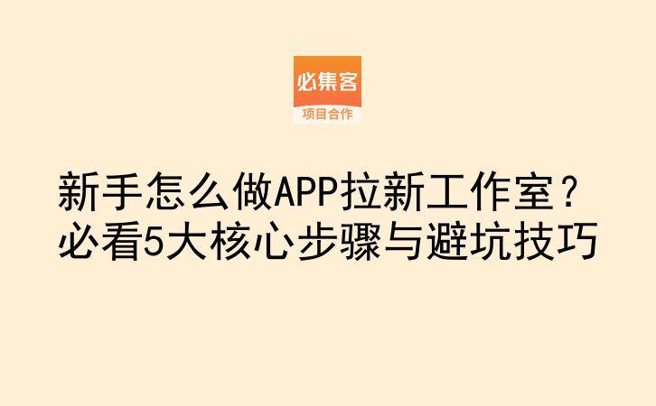 新手怎么做APP拉新工作室？必看5大核心步骤与避坑技巧-云推网创项目库