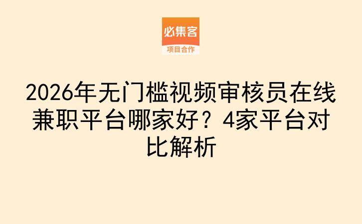 2026年无门槛视频审核员在线兼职平台哪家好？4家平台对比解析-云推网创项目库