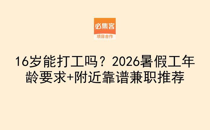 16岁能打工吗？2026暑假工年龄要求+附近靠谱兼职推荐-云推网创项目库