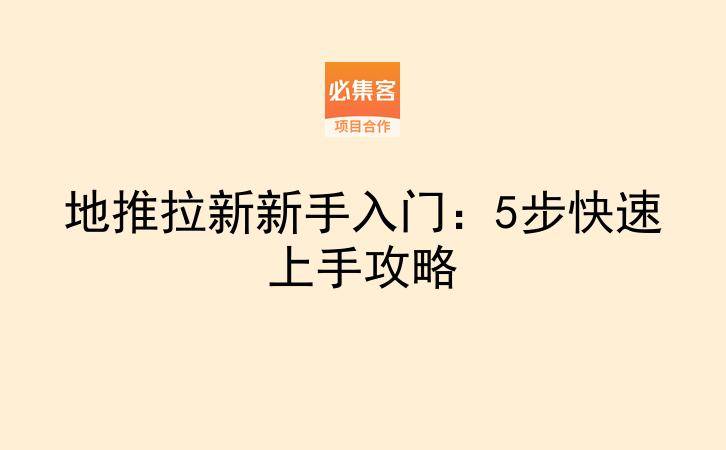 地推拉新新手入门：5步快速上手攻略-云推网创项目库