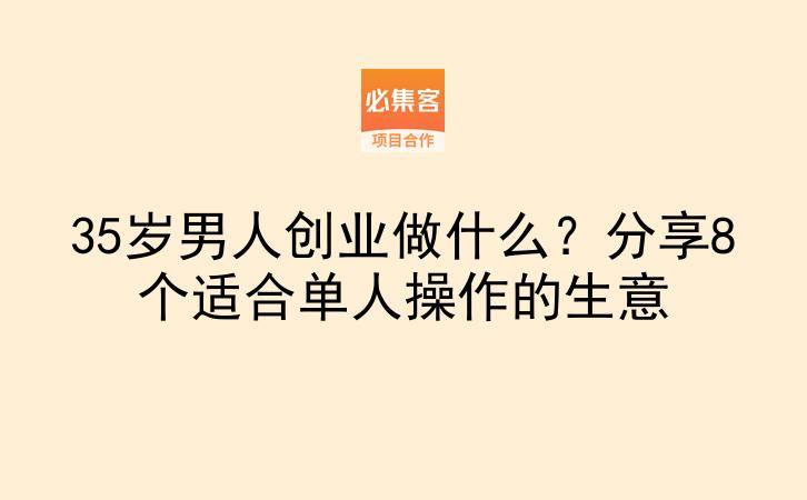 35岁男人创业做什么？分享8个适合单人操作的生意-云推网创项目库