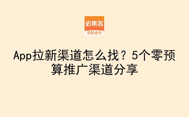 App拉新渠道怎么找？5个零预算推广渠道分享-云推网创项目库