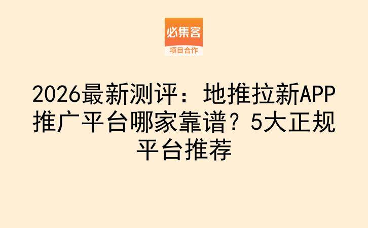 2026最新测评：地推拉新APP推广平台哪家靠谱？5大正规平台推荐-云推网创项目库