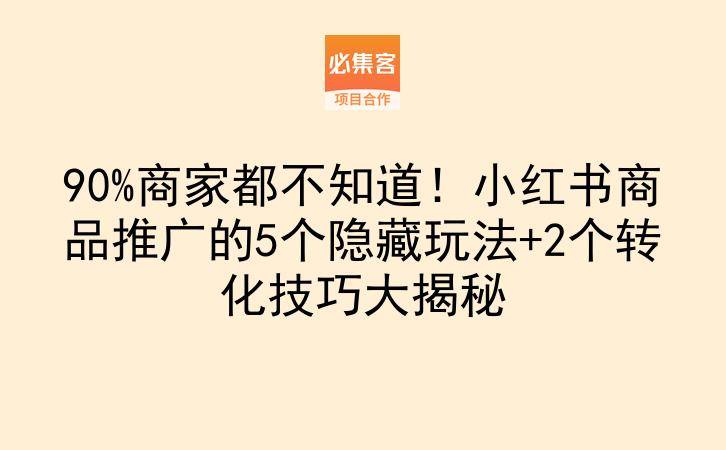 90%商家都不知道！小红书商品推广的5个隐藏玩法+2个转化技巧大揭秘-云推网创项目库