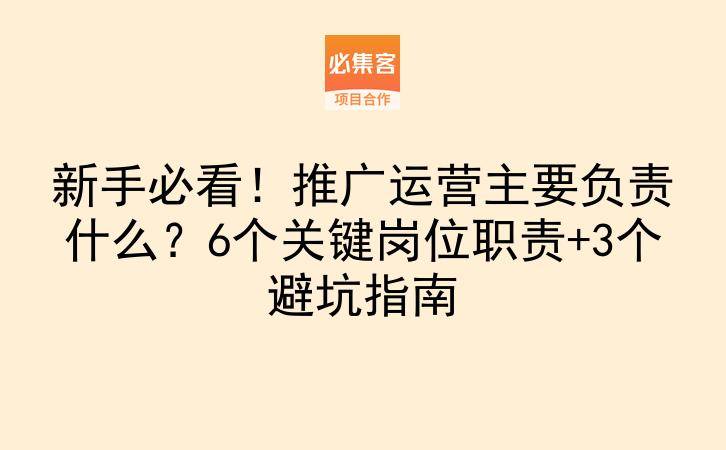 新手必看！推广运营主要负责什么？6个关键岗位职责+3个避坑指南-云推网创项目库