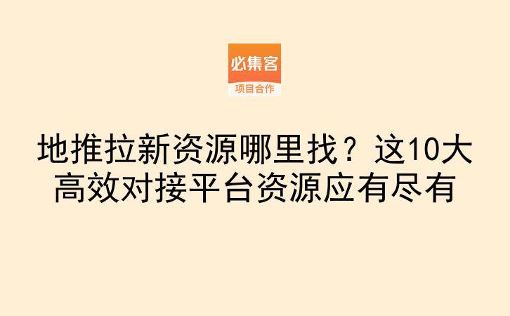 地推拉新资源哪里找？这10大高效对接平台资源应有尽有-云推网创项目库