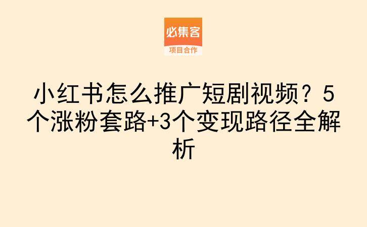 小红书怎么推广短剧视频？5个涨粉套路+3个变现路径全解析-云推网创项目库