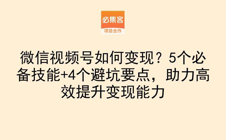 微信视频号如何变现？5个必备技能+4个避坑要点，助力高效提升变现能力-云推网创项目库