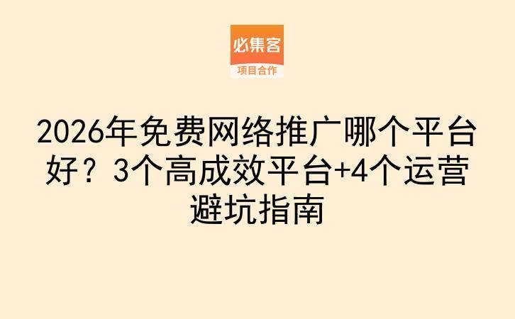 2026年免费网络推广哪个平台好？3个高成效平台+4个运营避坑指南-云推网创项目库