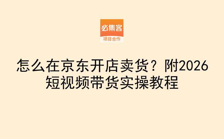 怎么在京东开店卖货?附2026短视频带货实操教程-云推网创项目库
