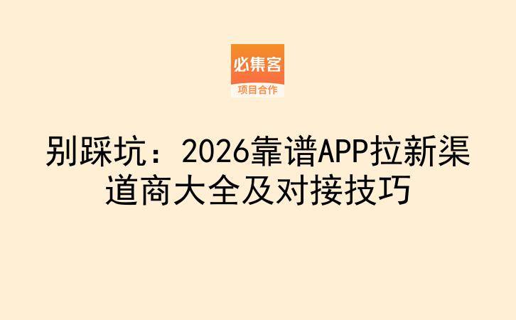 别踩坑：2026靠谱APP拉新渠道商大全及对接技巧-云推网创项目库