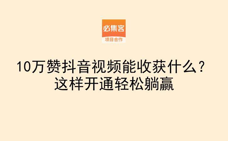 10万赞抖音视频能收获什么？这样开通轻松躺赢-云推网创项目库